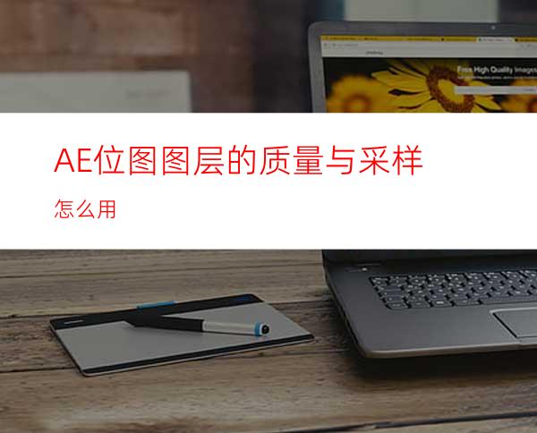 AE位图图层的质量与采样怎么用