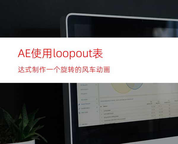 AE使用loopout表达式制作一个旋转的风车动画