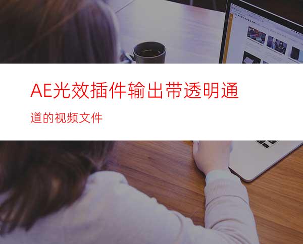 AE光效插件输出带透明通道的视频文件