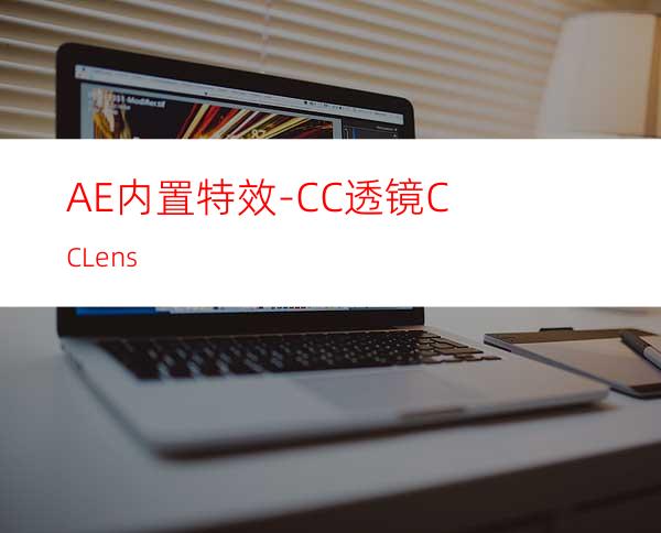 AE内置特效-CC透镜CCLens