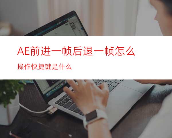 AE前进一帧后退一帧怎么操作快捷键是什么