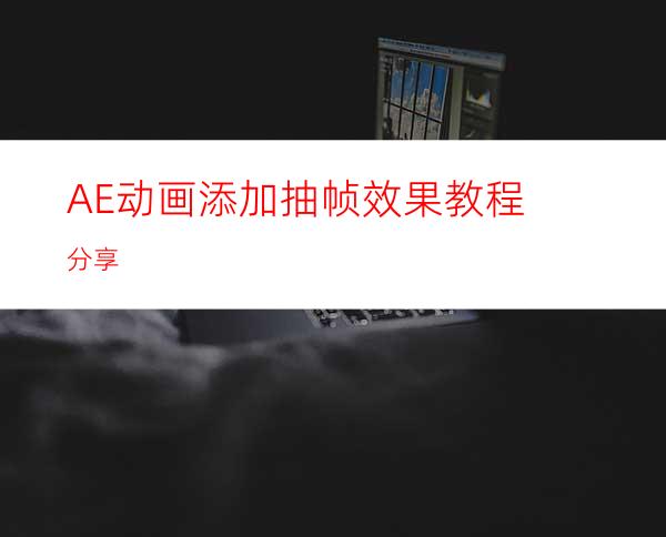 AE动画添加抽帧效果教程分享