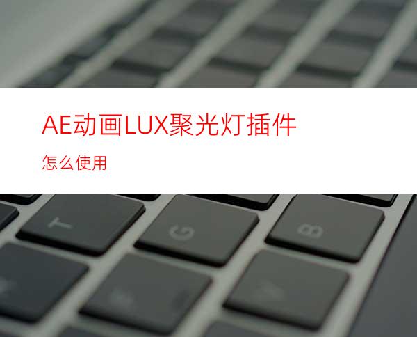 AE动画LUX聚光灯插件怎么使用
