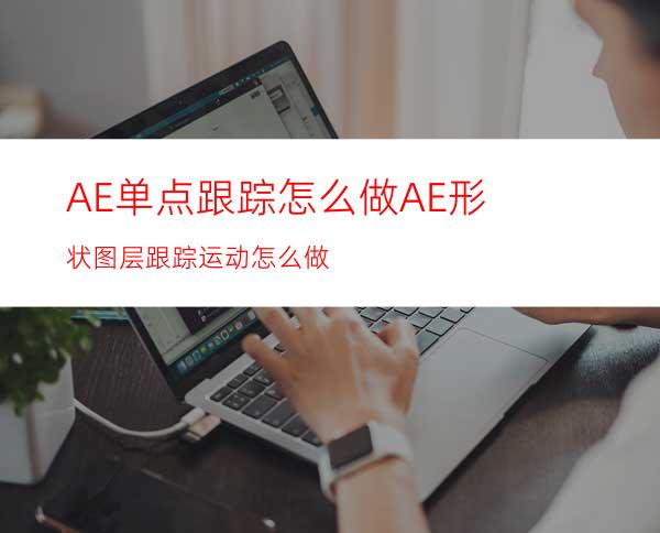 AE单点跟踪怎么做AE形状图层跟踪运动怎么做