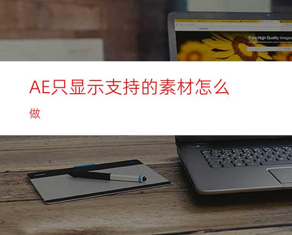 AE只显示支持的素材怎么做