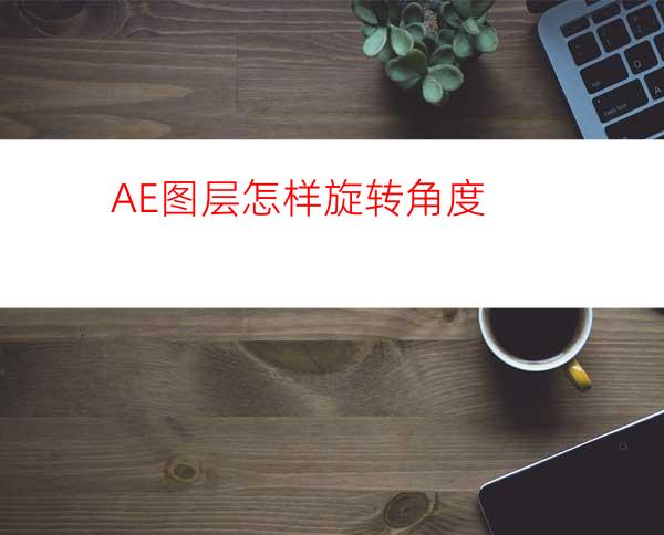 AE图层怎样旋转角度