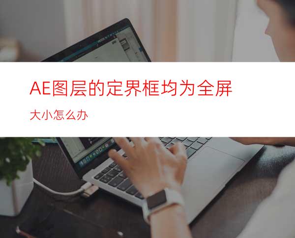 AE图层的定界框均为全屏大小怎么办