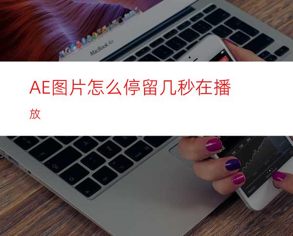 AE图片怎么停留几秒在播放