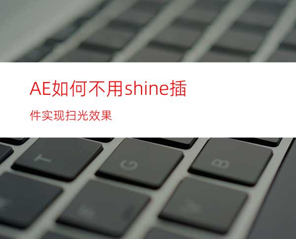 AE如何不用shine插件实现扫光效果