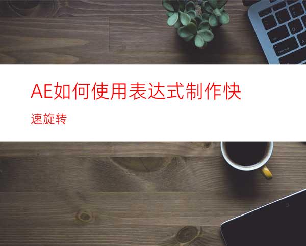 AE如何使用表达式制作快速旋转