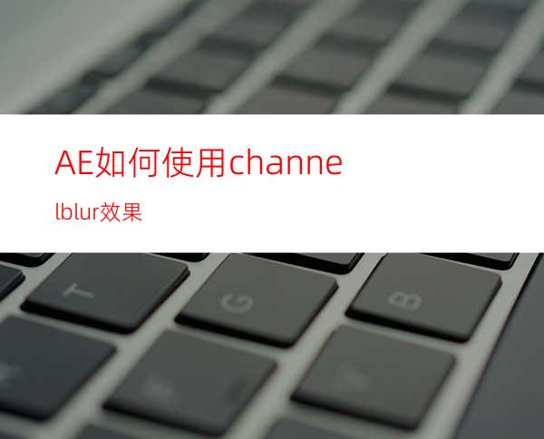 AE如何使用channelblur效果