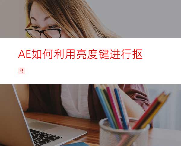 AE如何利用亮度键进行抠图