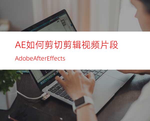 AE如何剪切剪辑视频片段AdobeAfterEffects