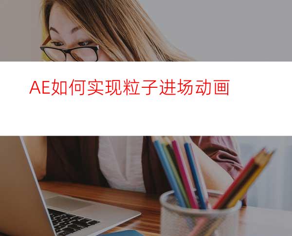 AE如何实现粒子进场动画