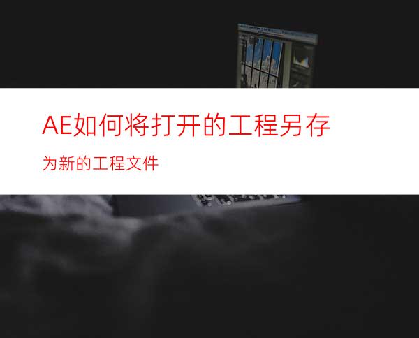 AE如何将打开的工程另存为新的工程文件