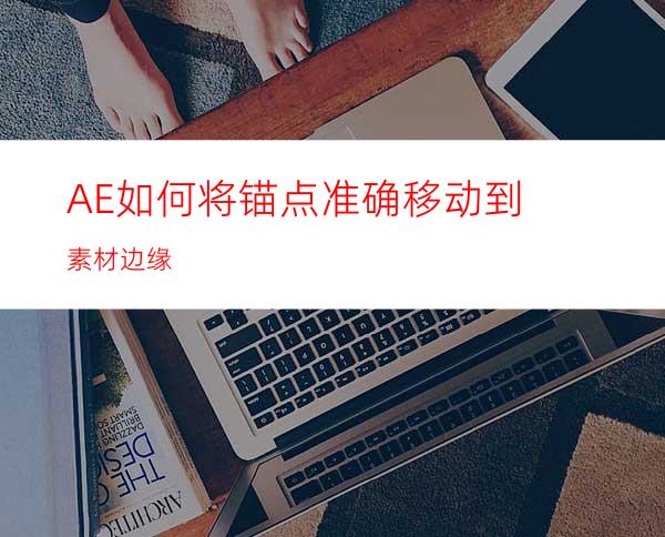 AE如何将锚点准确移动到素材边缘