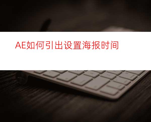 AE如何引出设置海报时间