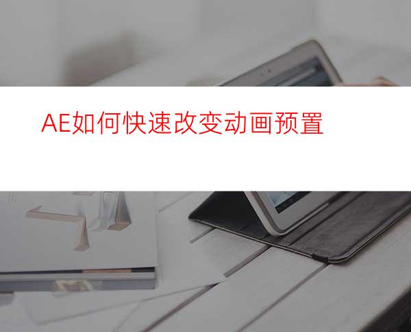 AE如何快速改变动画预置