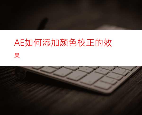 AE如何添加颜色校正的效果