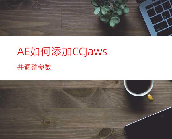 AE如何添加CCJaws并调整参数