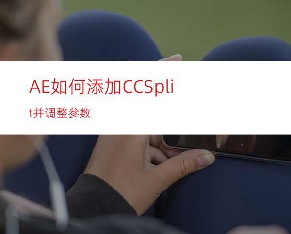 AE如何添加CCSplit并调整参数