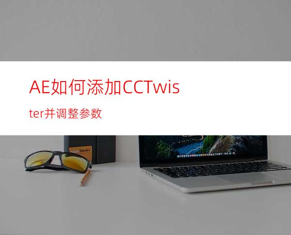 AE如何添加CCTwister并调整参数