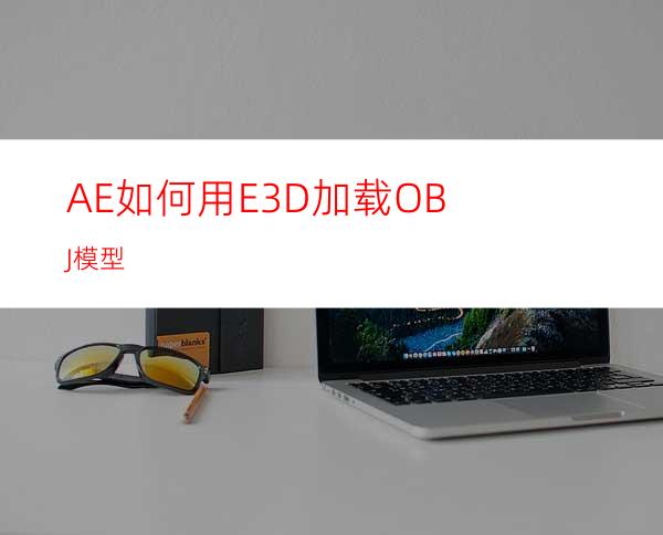 AE如何用E3D加载OBJ模型