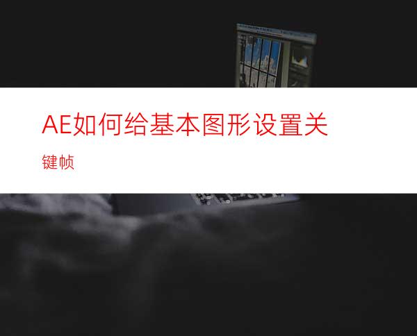 AE如何给基本图形设置关键帧