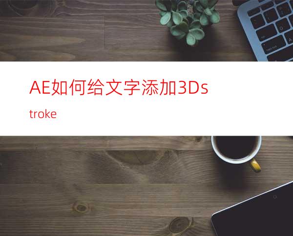 AE如何给文字添加3Dstroke