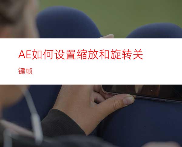 AE如何设置缩放和旋转关键帧