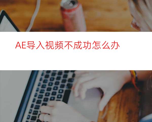 AE导入视频不成功怎么办