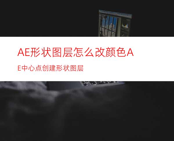 AE形状图层怎么改颜色AE中心点创建形状图层