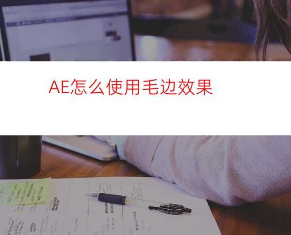 AE怎么使用毛边效果