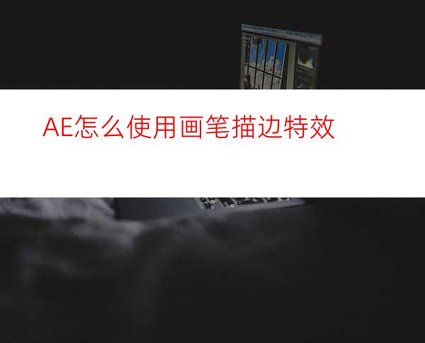 AE怎么使用画笔描边特效