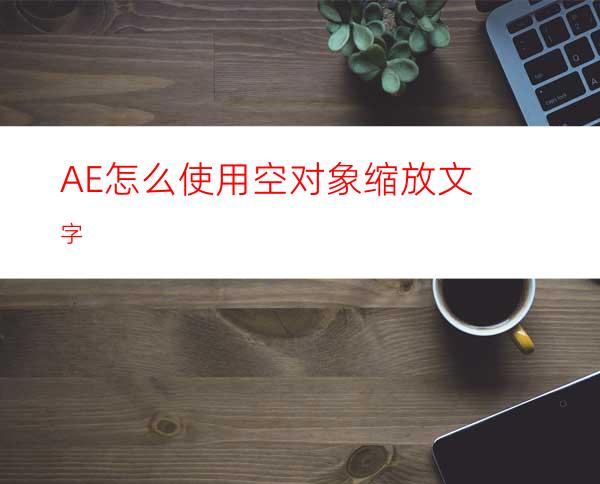 AE怎么使用空对象缩放文字