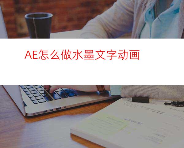 AE怎么做水墨文字动画