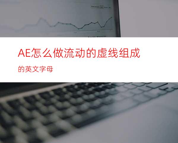 AE怎么做流动的虚线组成的英文字母