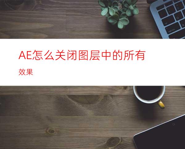 AE怎么关闭图层中的所有效果