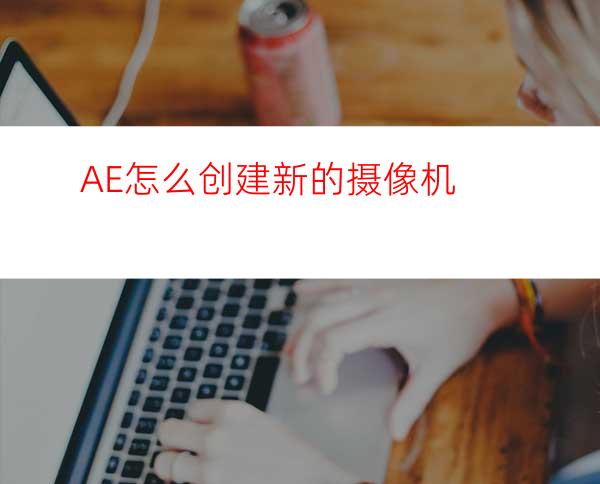 AE怎么创建新的摄像机