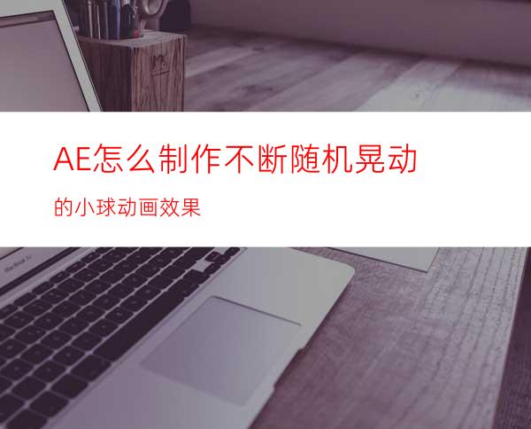 AE怎么制作不断随机晃动的小球动画效果