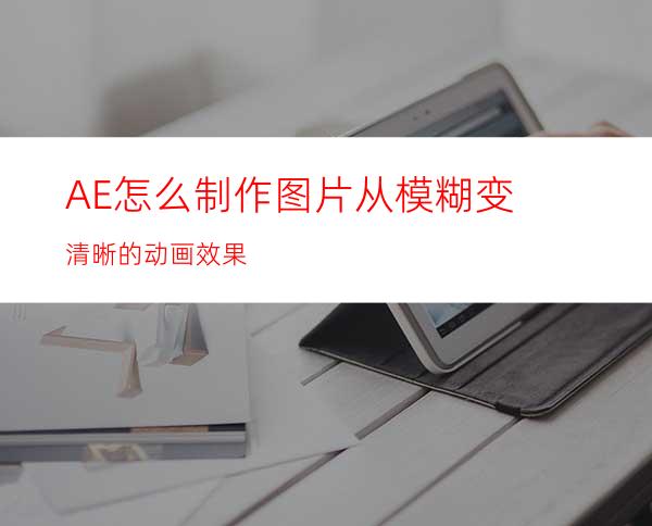 AE怎么制作图片从模糊变清晰的动画效果