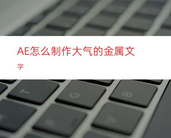 AE怎么制作大气的金属文字