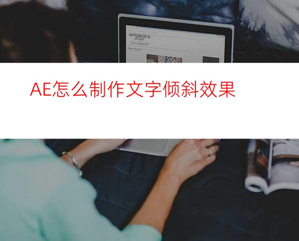 AE怎么制作文字倾斜效果