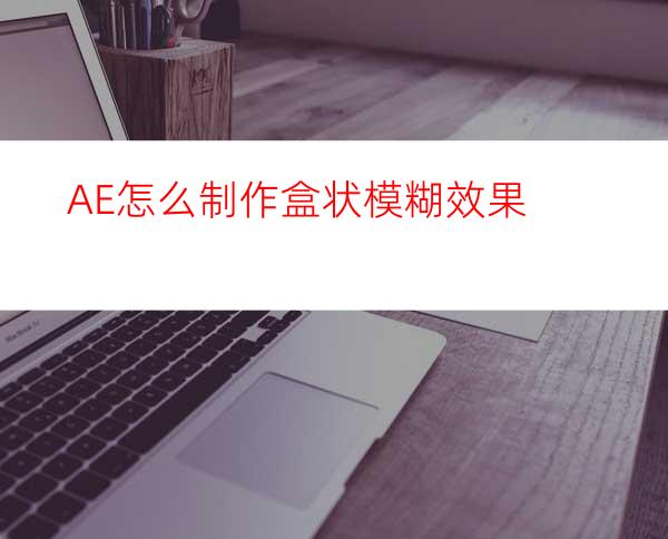 AE怎么制作盒状模糊效果