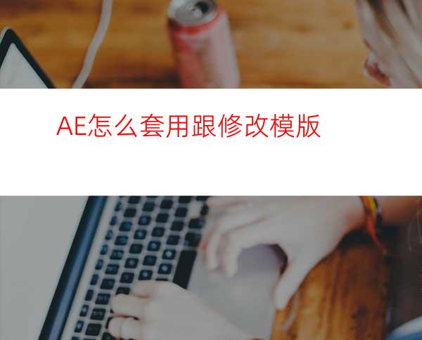 AE怎么套用跟修改模版