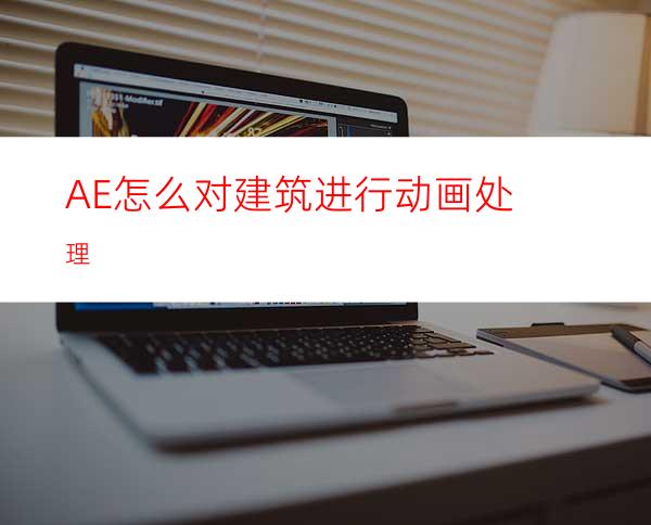 AE怎么对建筑进行动画处理