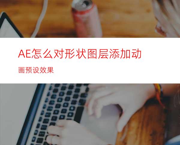 AE怎么对形状图层添加动画预设效果