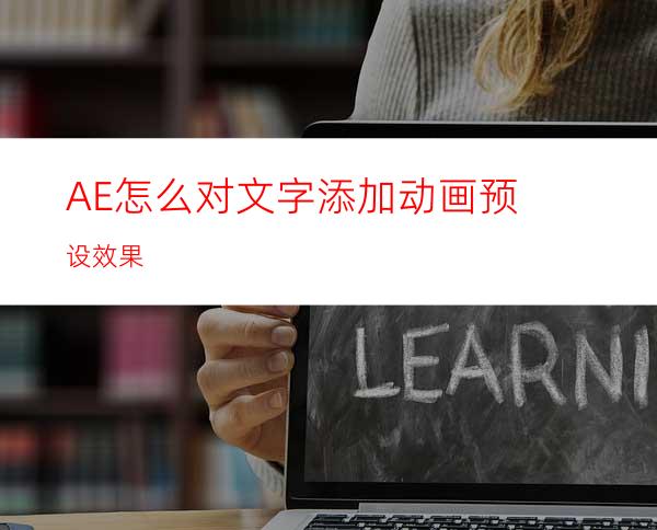 AE怎么对文字添加动画预设效果