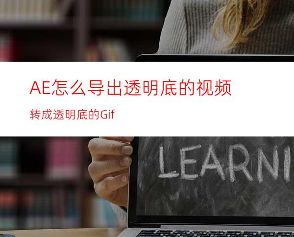 AE怎么导出透明底的视频转成透明底的Gif