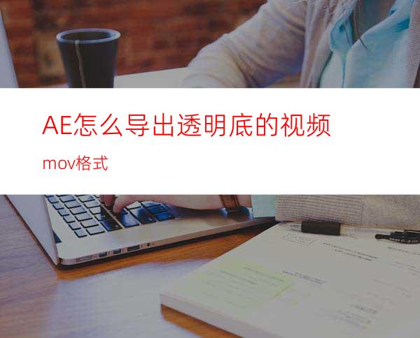 AE怎么导出透明底的视频mov格式